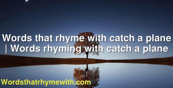 Words that rhyme with catch a plane | Words rhyming with catch a plane