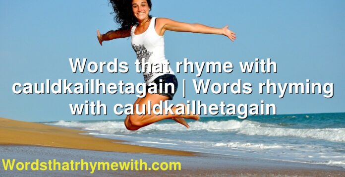Words that rhyme with cauldkailhetagain | Words rhyming with cauldkailhetagain