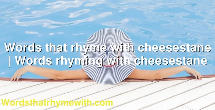 Words that rhyme with cheesestane | Words rhyming with cheesestane