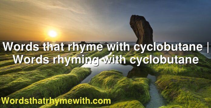 Words that rhyme with cyclobutane | Words rhyming with cyclobutane