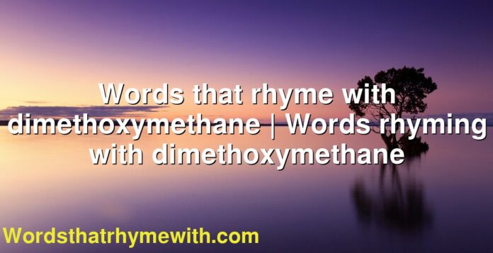 Words that rhyme with dimethoxymethane | Words rhyming with dimethoxymethane