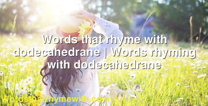 Words that rhyme with dodecahedrane | Words rhyming with dodecahedrane