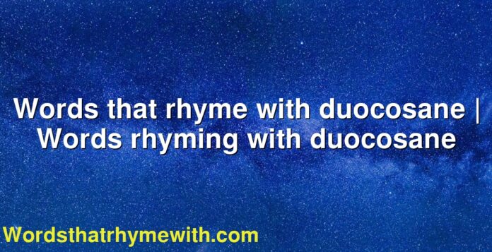 Words that rhyme with duocosane | Words rhyming with duocosane