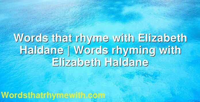 Words that rhyme with Elizabeth Haldane | Words rhyming with Elizabeth Haldane