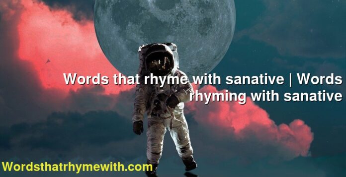 Words that rhyme with sanative | Words rhyming with sanative