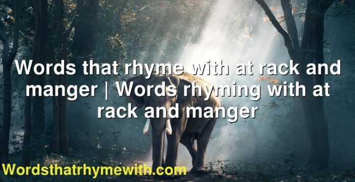 Words that rhyme with at rack and manger | Words rhyming with at rack and manger