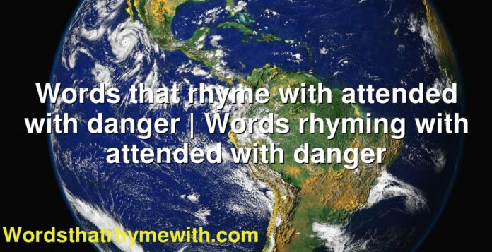 Words that rhyme with attended with danger | Words rhyming with attended with danger