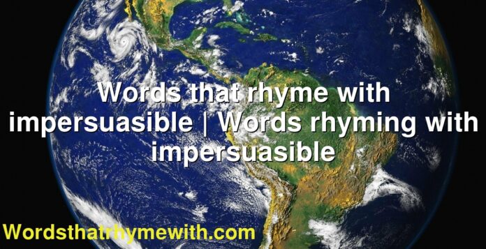 Words that rhyme with impersuasible | Words rhyming with impersuasible