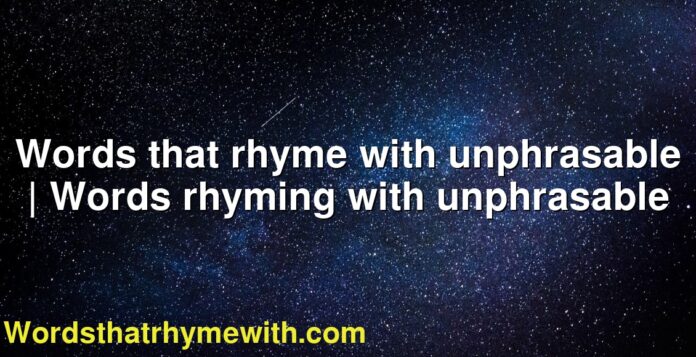 Words that rhyme with unphrasable | Words rhyming with unphrasable