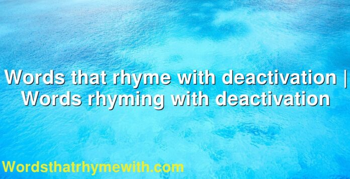 Words that rhyme with deactivation | Words rhyming with deactivation
