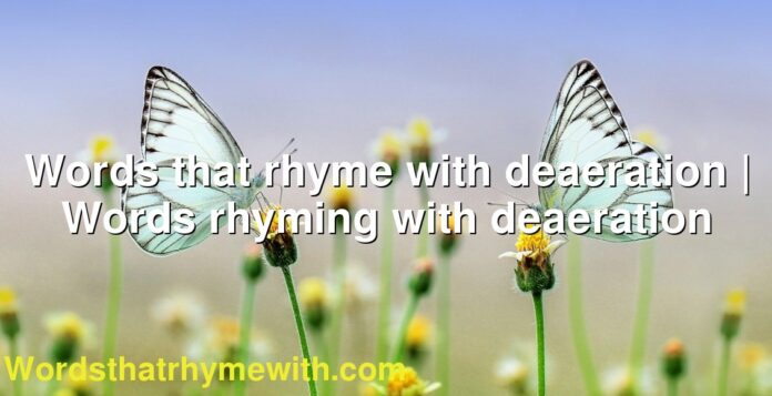 Words that rhyme with deaeration | Words rhyming with deaeration