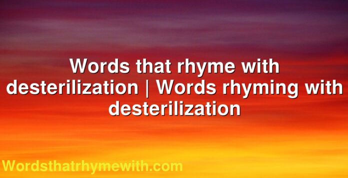 Words that rhyme with desterilization | Words rhyming with desterilization