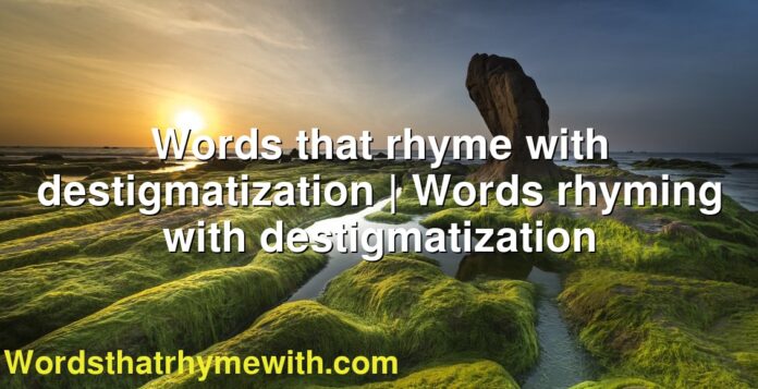 Words that rhyme with destigmatization | Words rhyming with destigmatization