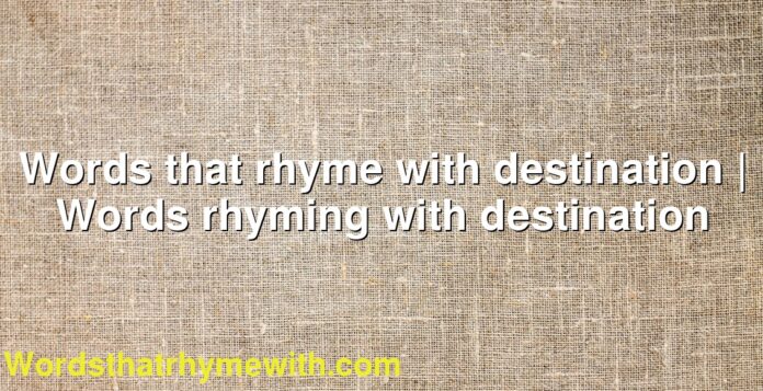 Words that rhyme with destination | Words rhyming with destination