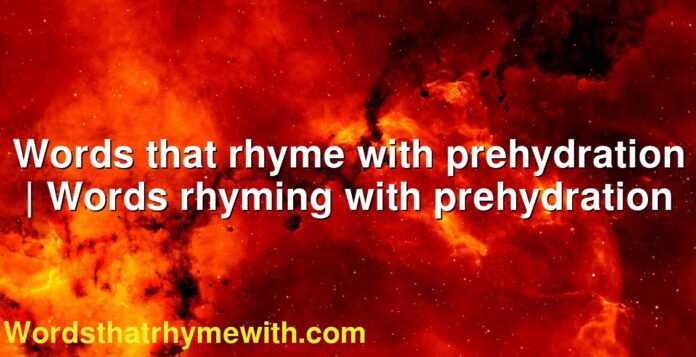 Words that rhyme with prehydration | Words rhyming with prehydration