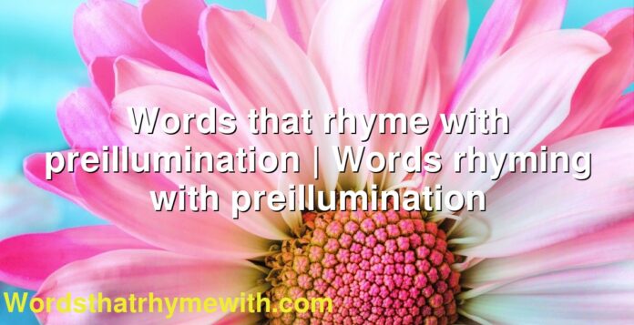 Words that rhyme with preillumination | Words rhyming with preillumination