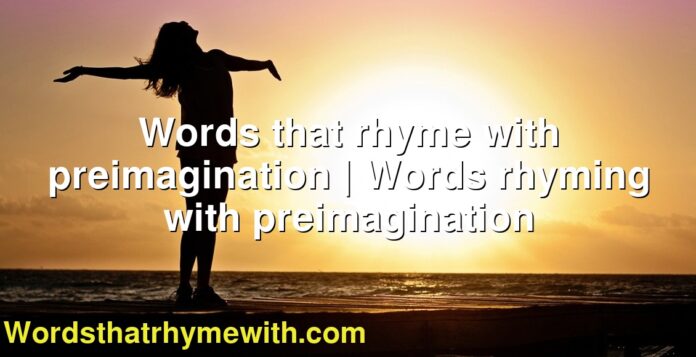 Words that rhyme with preimagination | Words rhyming with preimagination