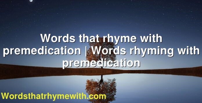 Words that rhyme with premedication | Words rhyming with premedication