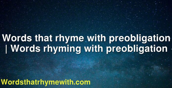 Words that rhyme with preobligation | Words rhyming with preobligation
