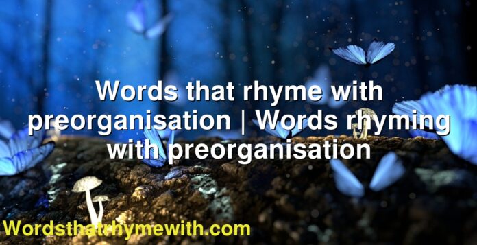 Words that rhyme with preorganisation | Words rhyming with preorganisation