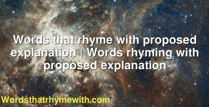 Words that rhyme with proposed explanation | Words rhyming with proposed explanation