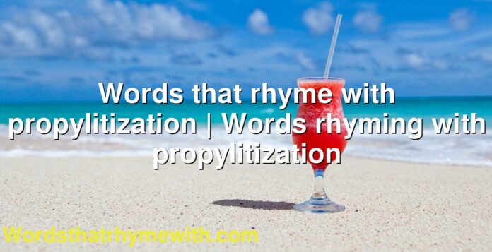 Words that rhyme with propylitization | Words rhyming with propylitization