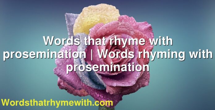 Words that rhyme with prosemination | Words rhyming with prosemination