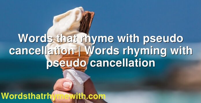 Words that rhyme with pseudo cancellation | Words rhyming with pseudo cancellation