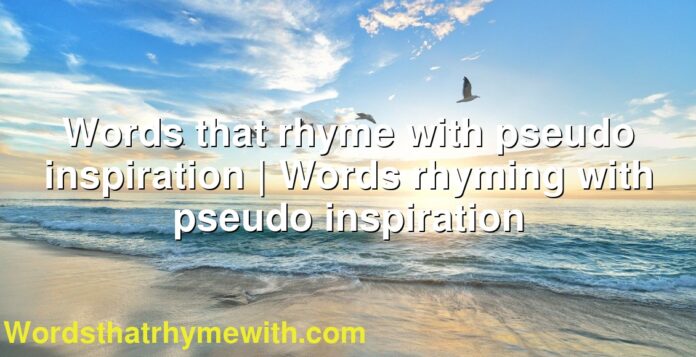 Words that rhyme with pseudo inspiration | Words rhyming with pseudo inspiration