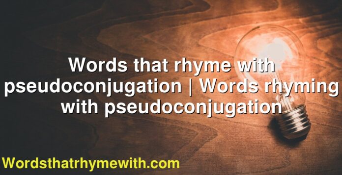 Words that rhyme with pseudoconjugation | Words rhyming with pseudoconjugation