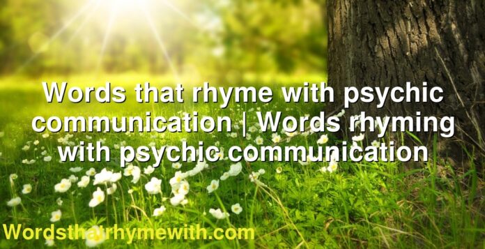 Words that rhyme with psychic communication | Words rhyming with psychic communication