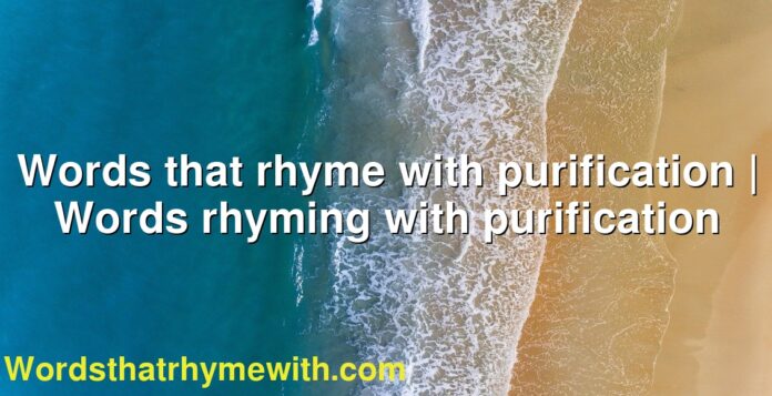 Words that rhyme with purification | Words rhyming with purification