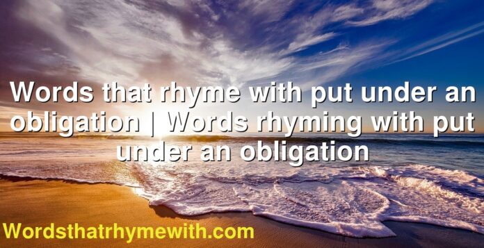 Words that rhyme with put under an obligation | Words rhyming with put under an obligation