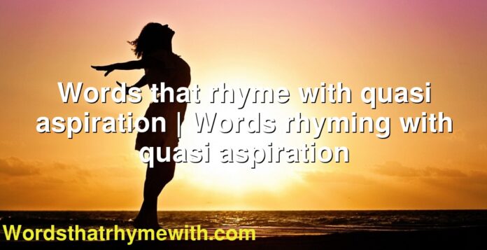 Words that rhyme with quasi aspiration | Words rhyming with quasi aspiration