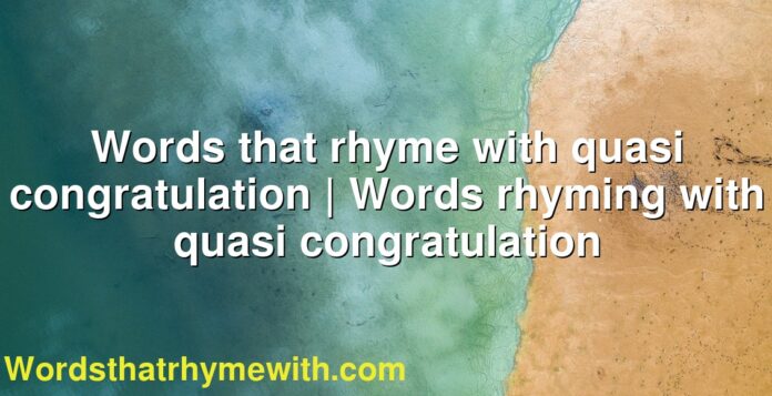 Words that rhyme with quasi congratulation | Words rhyming with quasi congratulation
