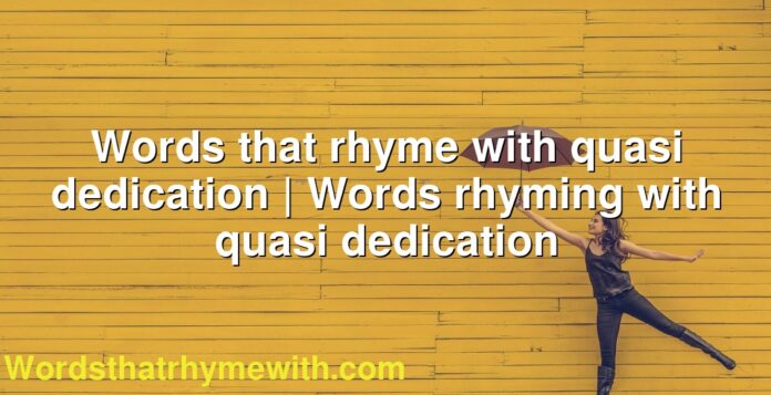 Words that rhyme with quasi dedication | Words rhyming with quasi dedication
