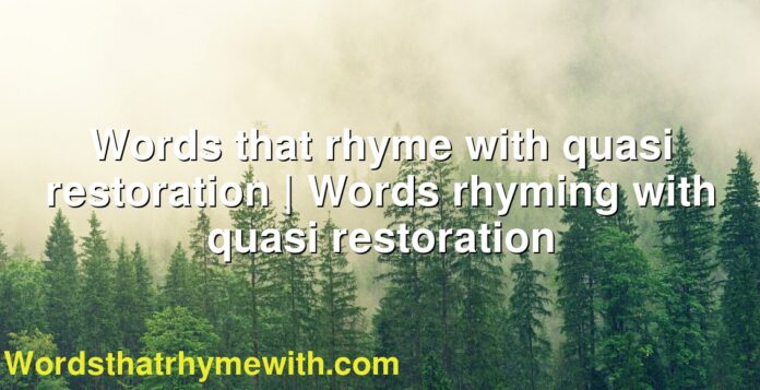 Words that rhyme with quasi restoration | Words rhyming with quasi restoration