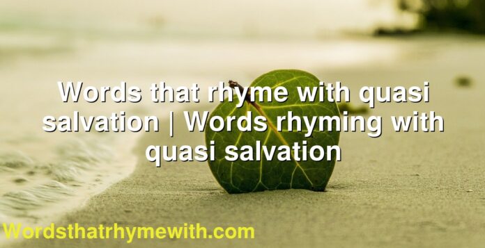 Words that rhyme with quasi salvation | Words rhyming with quasi salvation