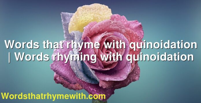 Words that rhyme with quinoidation | Words rhyming with quinoidation