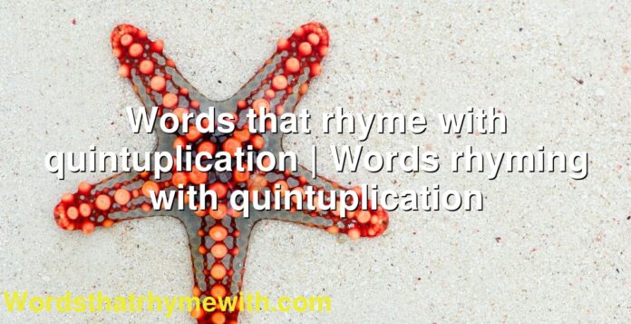 Words that rhyme with quintuplication | Words rhyming with quintuplication