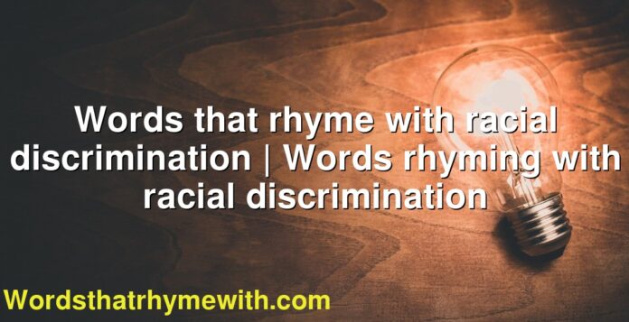 Words that rhyme with racial discrimination | Words rhyming with racial discrimination