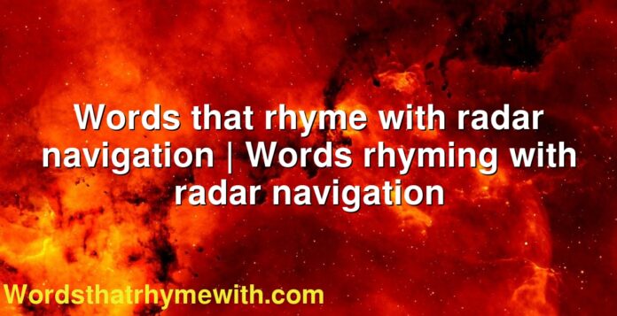 Words that rhyme with radar navigation | Words rhyming with radar navigation