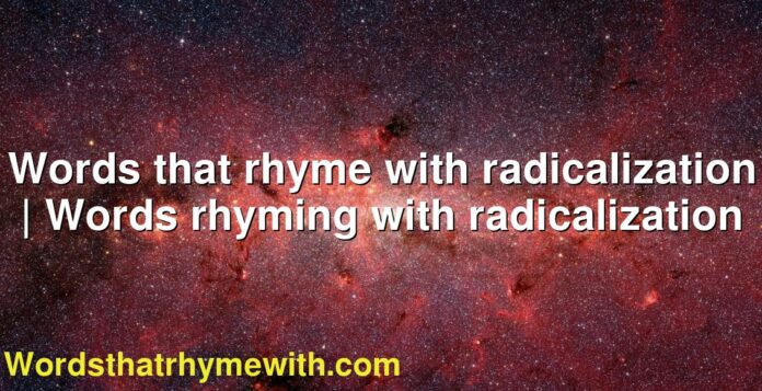 Words that rhyme with radicalization | Words rhyming with radicalization