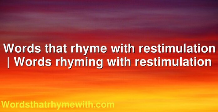 Words that rhyme with restimulation | Words rhyming with restimulation