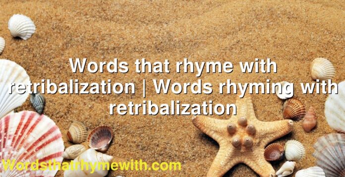 Words that rhyme with retribalization | Words rhyming with retribalization