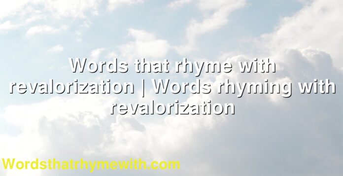 Words that rhyme with revalorization | Words rhyming with revalorization