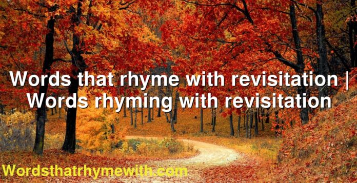 Words that rhyme with revisitation | Words rhyming with revisitation
