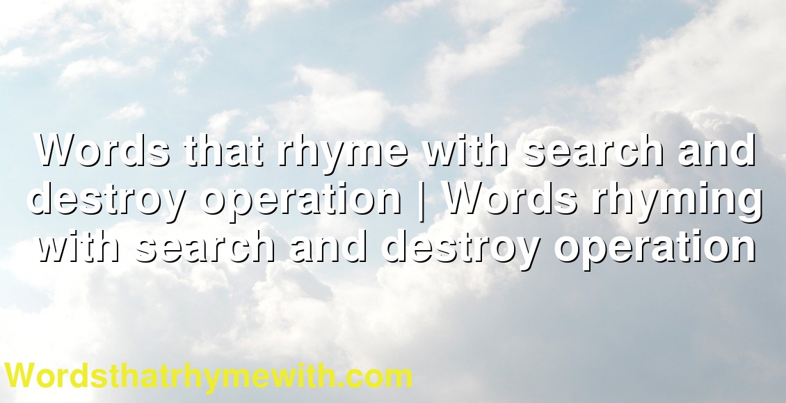 Words That Rhyme With Search And Destroy Operation Words Rhyming With Search And Destroy Operation