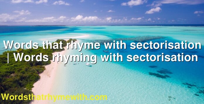 Words that rhyme with sectorisation | Words rhyming with sectorisation