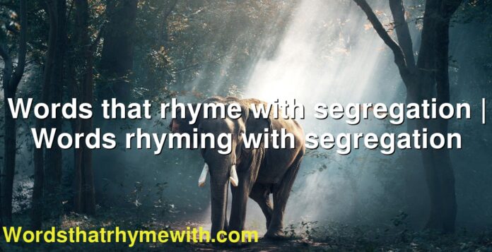 Words that rhyme with segregation | Words rhyming with segregation